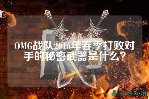 OMG战队2016年春季打败对手的秘密武器是什么？