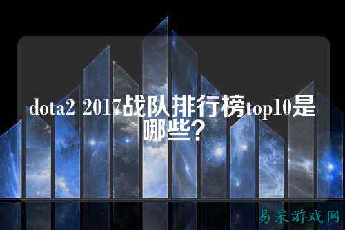 dota2 2017战队排行榜top10是哪些？
