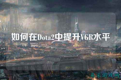如何在Dota2中提升VGR水平