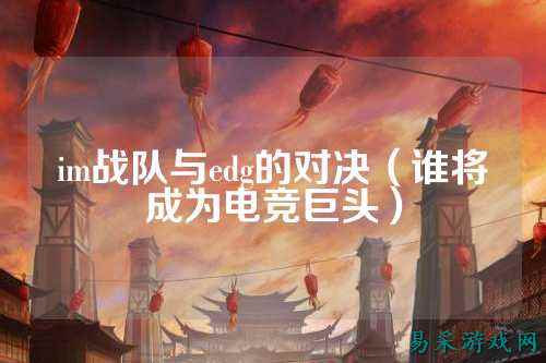 im战队与edg的对决（谁将成为电竞巨头）