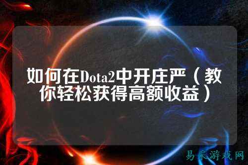如何在Dota2中开庄严（教你轻松获得高额收益）