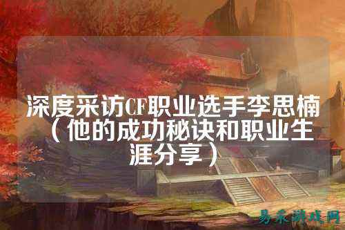 深度采访CF职业选手李思楠（他的成功秘诀和职业生涯分享）