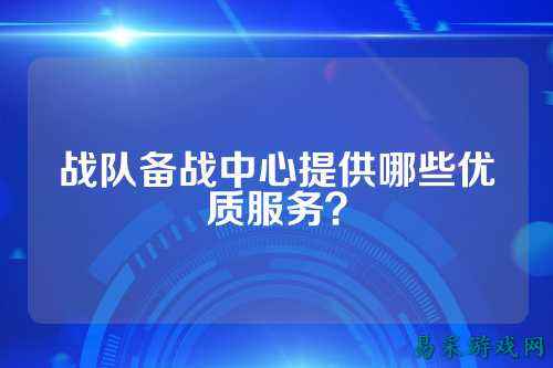 战队备战中心提供哪些优质服务？