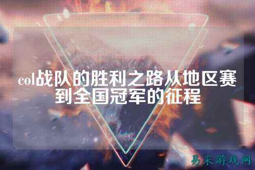 col战队的胜利之路从地区赛到全国冠军的征程
