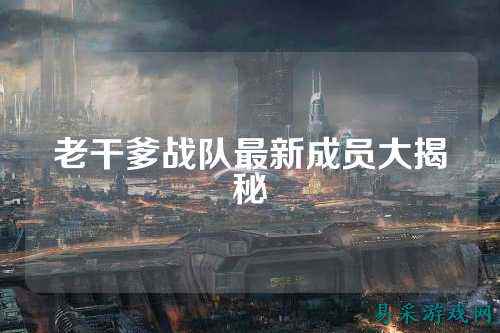 老干爹战队最新成员大揭秘