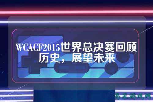 WCACF2015世界总决赛回顾历史，展望未来