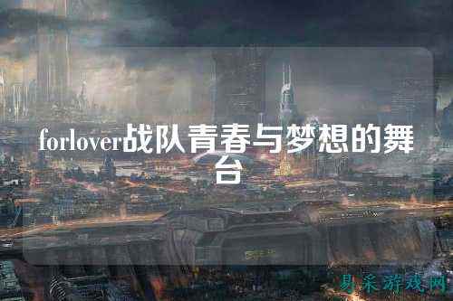 forlover战队青春与梦想的舞台