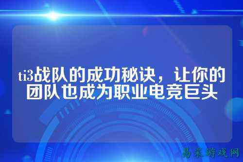 ti3战队的成功秘诀，让你的团队也成为职业电竞巨头