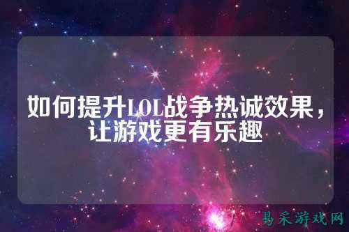 如何提升LOL战争热诚效果，让游戏更有乐趣