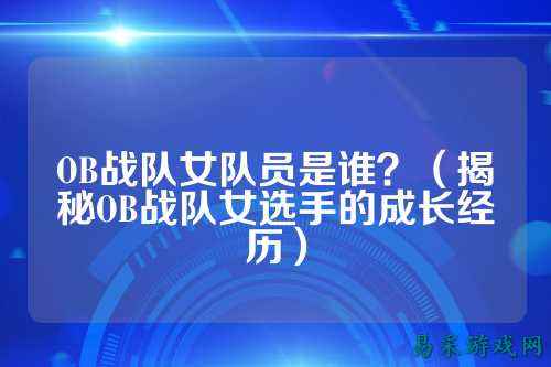 OB战队女队员是谁？（揭秘OB战队女选手的成长经历）