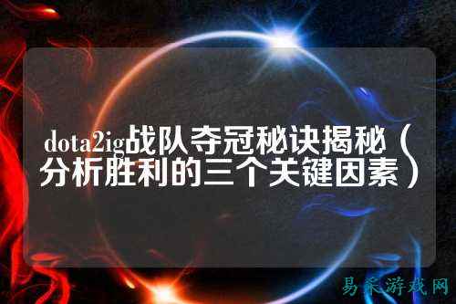 dota2ig战队夺冠秘诀揭秘（分析胜利的三个关键因素）