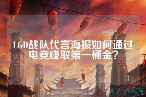 LGD战队代言海报如何通过电竞赚取第一桶金？
