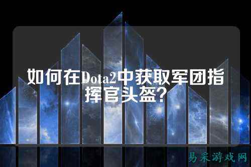 如何在Dota2中获取军团指挥官头盔?