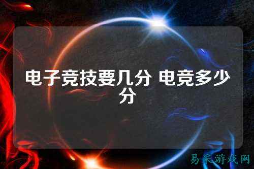 电子竞技要几分 电竞多少分