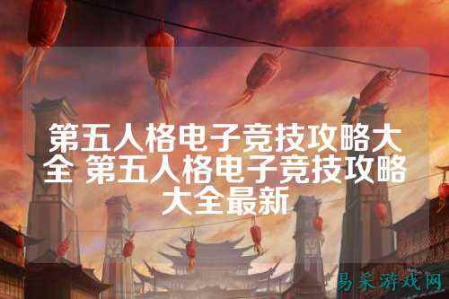 第五人格电子竞技攻略大全 第五人格电子竞技攻略大全最新
