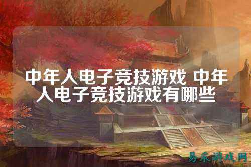 中年人电子竞技游戏 中年人电子竞技游戏有哪些