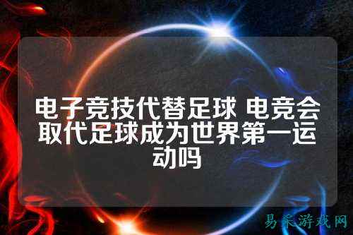 电子竞技代替足球 电竞会取代足球成为世界第一运动吗