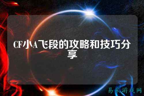 CF小A飞段的攻略和技巧分享