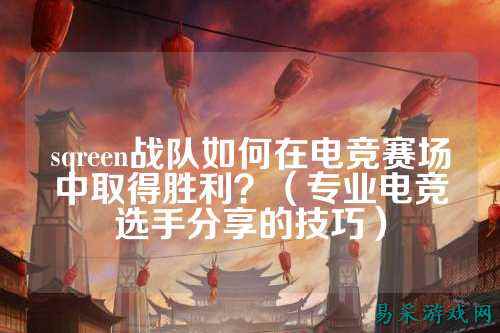 sqreen战队如何在电竞赛场中取得胜利？（专业电竞选手分享的技巧）