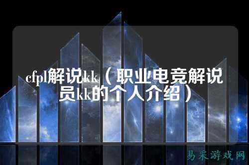 cfpl解说kk(职业电竞解说员kk的个人介绍)