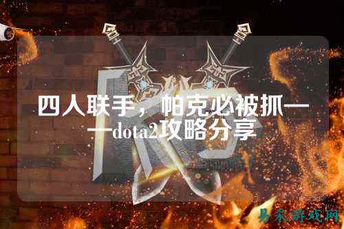 四人联手,帕克必被抓——dota2攻略分享