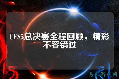 CFS5总决赛全程回顾,精彩不容错过
