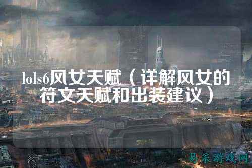 lols6风女天赋(详解风女的符文天赋和出装建议)