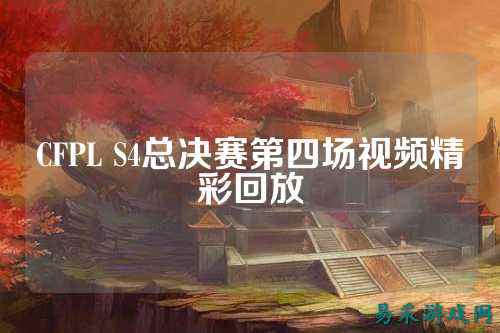 CFPL S4总决赛第四场视频精彩回放