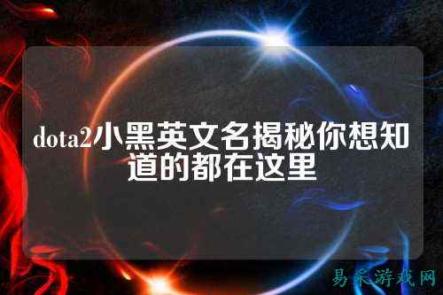 dota2小黑英文名揭秘你想知道的都在这里