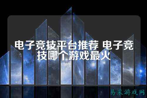 电子竞技平台推荐 电子竞技哪个游戏最火