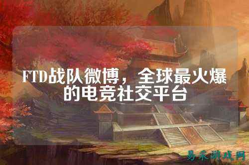 FTD战队微博,全球最火爆的电竞社交平台