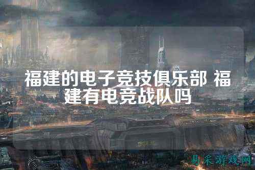 福建的电子竞技俱乐部 福建有电竞战队吗