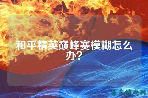 和平精英巅峰赛模糊怎么办?