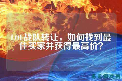 LOL战队转让,如何找到最佳买家并获得最高价?