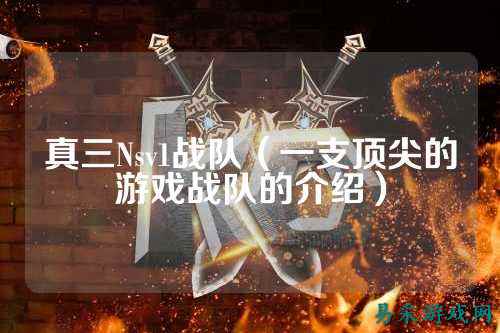 真三Nsv1战队(一支顶尖的游戏战队的介绍)