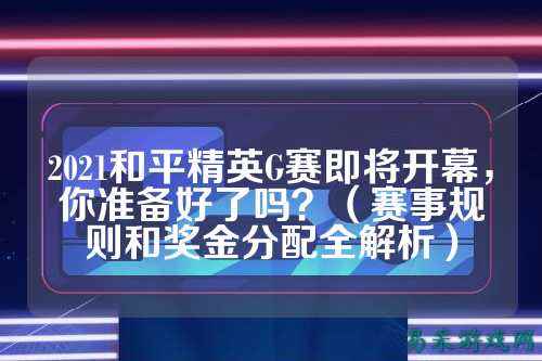 2021和平精英G赛即将开幕,你准备好了吗?(赛事规则和奖金分配全解析)