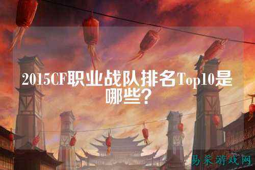 2015CF职业战队排名Top10是哪些?