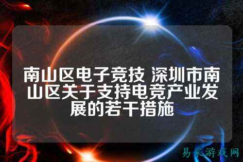 南山区电子竞技 深圳市南山区关于支持电竞产业发展的若干措施