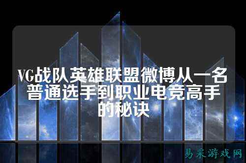 VG战队英雄联盟微博从一名普通选手到职业电竞高手的秘诀