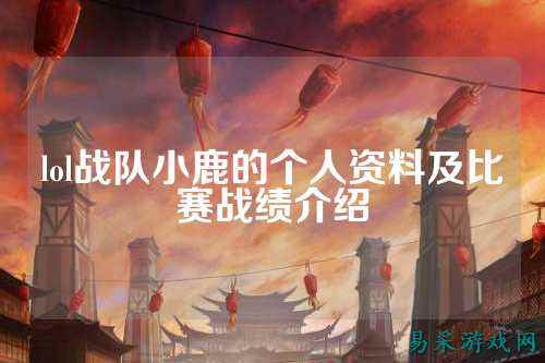 lol战队小鹿的个人资料及比赛战绩介绍