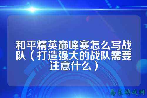 和平精英巅峰赛怎么写战队(打造强大的战队需要注意什么)
