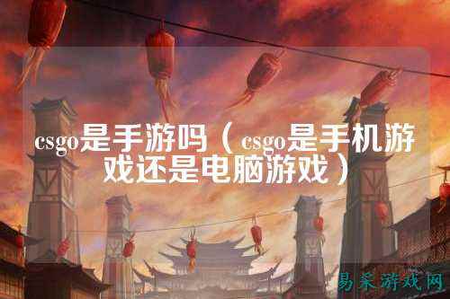 csgo是手游吗（csgo是手机游戏还是电脑游戏）