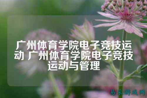 广州体育学院电子竞技运动 广州体育学院电子竞技运动与管理