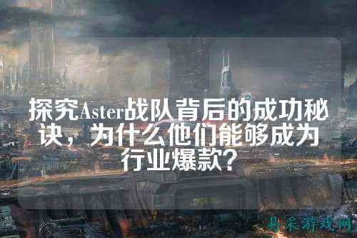 探究Aster战队背后的成功秘诀,为什么他们能够成为行业爆款?