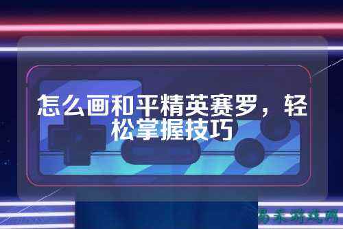 怎么画和平精英赛罗，轻松掌握技巧