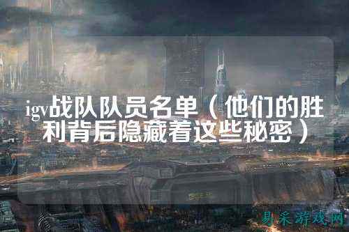 igv战队队员名单(他们的胜利背后隐藏着这些秘密)