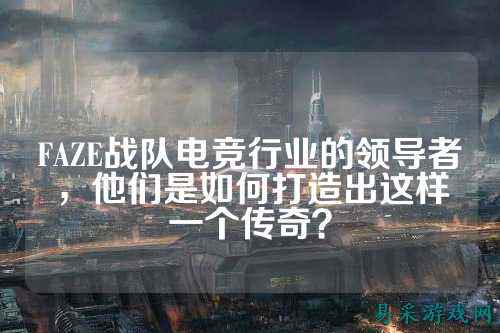 FAZE战队电竞行业的领导者,他们是如何打造出这样一个传奇?
