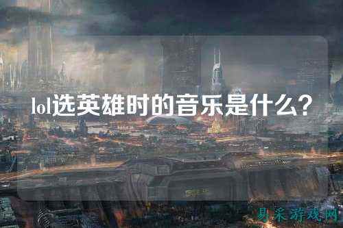 lol选英雄时的音乐是什么？