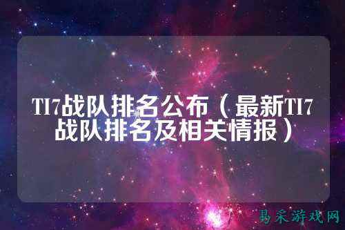 TI7战队排名公布(最新TI7战队排名及相关情报)