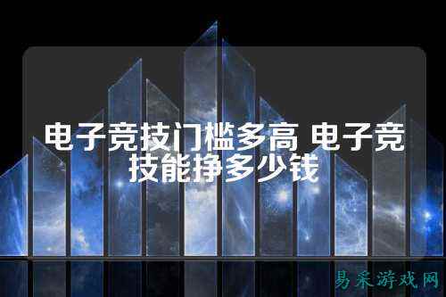 电子竞技门槛多高 电子竞技能挣多少钱